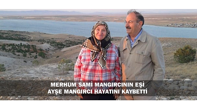 MERHUM SAMİ MANGIRCI'NIN EŞİ AYŞE MANGIRCI HAYATINI KAYBETTİ