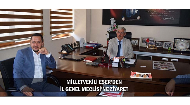 MİLLETVEKİLİ ESER’DEN İL GENEL MECLİSİ’NE ZİYARET