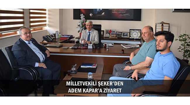 MİLLETVEKİLİ ŞEKER’DEN ADEM KAPAR’A ZİYARET