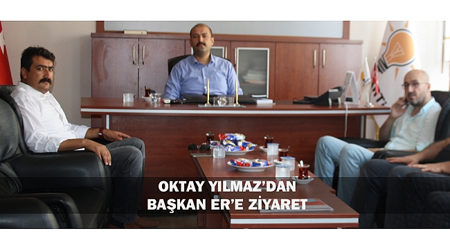 OKTAY YILMAZ’DAN BAŞKAN ER’E ZİYARET
