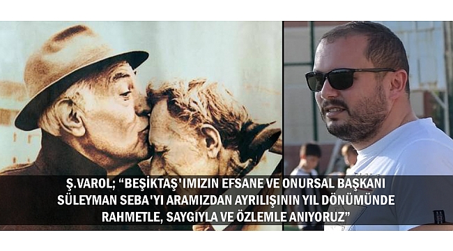 Ş.VAROL; “BEŞİKTAŞ'IMIZIN EFSANE VE ONURSAL BAŞKANI SÜLEYMAN SEBA'YI ARAMIZDAN AYRILIŞININ YIL DÖNÜMÜNDE RAHMETLE, SAYGIYLA VE ÖZLEMLE ANIYORUZ”