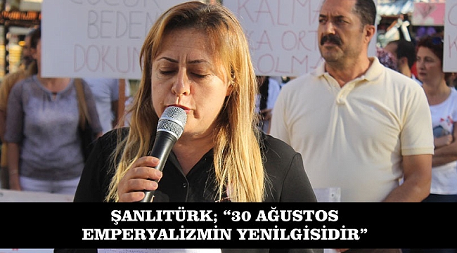 ŞANLITÜRK; “30 AĞUSTOS EMPERYALİZMİN YENİLGİSİDİR”