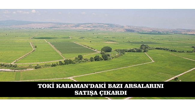 TOKİ KARAMAN’DAKİ BAZI ARSALARINI SATIŞA ÇIKARDI