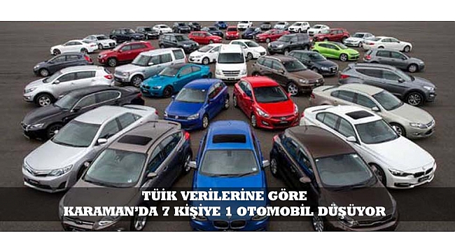 TÜİK VERİLERİNE GÖRE KARAMAN'DA 7 KİŞİYE 1 OTOMOBİL DÜŞÜYOR