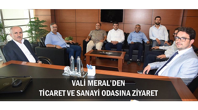 VALİ MERAL’DEN TİCARET VE SANAYİ ODASINA ZİYARET