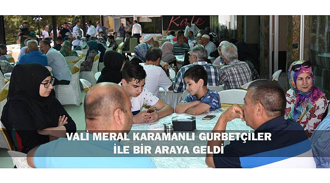 VALİ MERAL KARAMANLI GURBETÇİLER İLE BİR ARAYA GELDİ