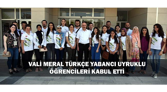 VALİ MERAL TÜRKÇE YAZ OKULUNA KATILAN YABANCI UYRUKLU ÖĞRENCİLERİ KABUL ETTİ