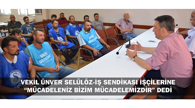 VEKİL ÜNVER SELÜLÖZ-İŞ SENDİKASI İŞÇİLERİNE “MÜCADELENİZ BİZİM MÜCADELEMİZDİR” DEDİ