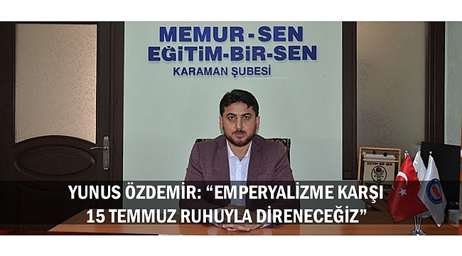 YUNUS ÖZDEMİR: “EMPERYALİZME KARŞI 15 TEMMUZ RUHUYLA DİRENECEĞİZ”