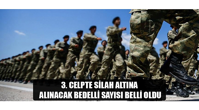 3. CELPTE SİLAH ALTINA ALINACAK BEDELLİ SAYISI BELLİ OLDU