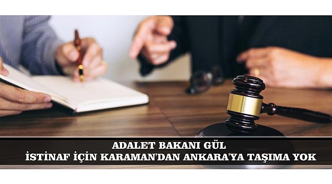ADALET BAKANI GÜL; İSTİNAF İÇİN KARAMAN'DAN ANKARA'YA TAŞIMA YOK
