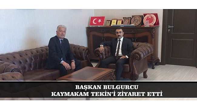 BAŞKAN BULGURCU KAYMAKAM TEKİN’İ ZİYARET ETTİ