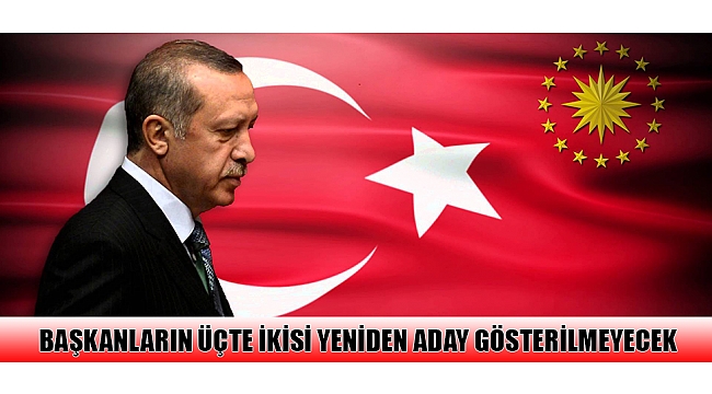 BAŞKANLARIN ÜÇTE İKİSİ YENİDEN ADAY GÖSTERİLMEYECEK