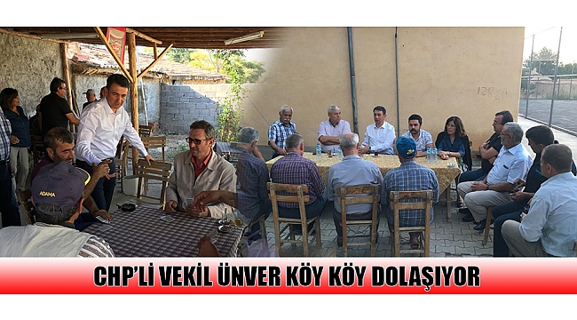 CHP’Lİ VEKİL ÜNVER KÖY KÖY DOLAŞIYOR