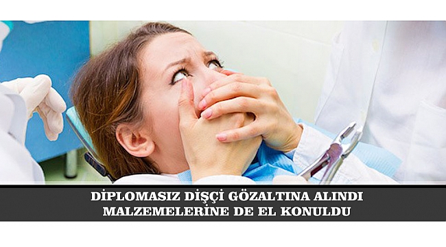 DİPLOMASIZ DİŞÇİ GÖZALTINA ALINDI MALZEMELERİNE DE EL KONULDU