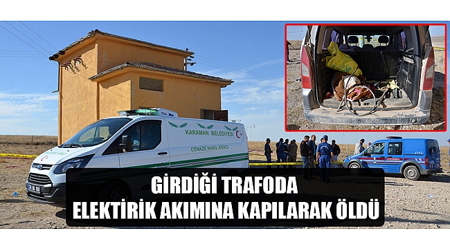 GİRDİĞİ TRAFODA ELEKTİRİK AKIMINA KAPILARAK ÖLDÜ