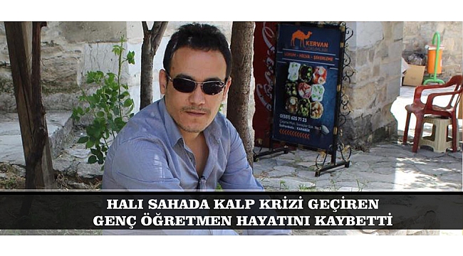 HALI SAHADA KALP KRİZİ GEÇİREN GENÇ ÖĞRETMEN HAYATINI KAYBETTİ