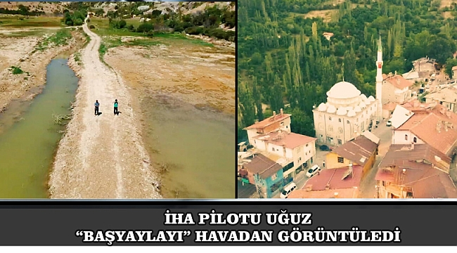 İHA PİLOTU UĞUZ “BAŞYAYLA'YI” HAVADAN GÖRÜNTÜLEDİ