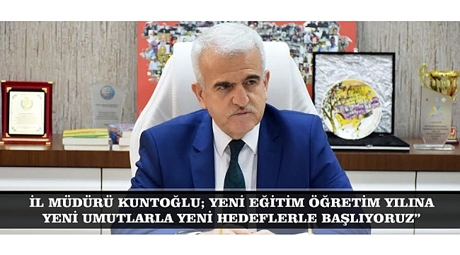 İL MÜDÜRÜ KUNTOĞLU; YENİ EĞİTİM ÖĞRETİM YILINA YENİ UMUTLARLA, YENİ HEDEFLERLE BAŞLIYORUZ”