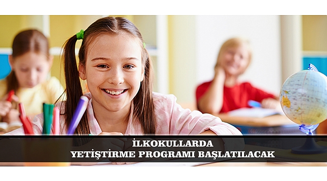 İLKOKULLARDA YETİŞTİRME PROGRAMI BAŞLATILACAK