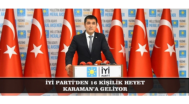 İYİ PARTİ’DEN 16 KİŞİLİK HEYET KARAMAN’A GELİYOR