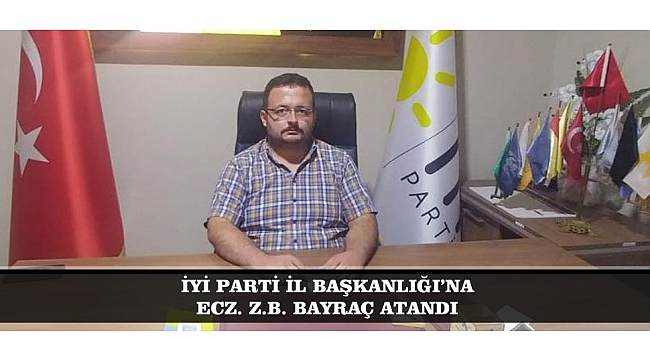 İYİ PARTİ İL BAŞKANLIĞI’NA ECZ. Z.B. BAYRAÇ ATANDI