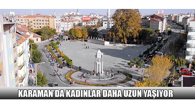 KARAMAN’DA KADINLAR DAHA UZUN YAŞIYOR