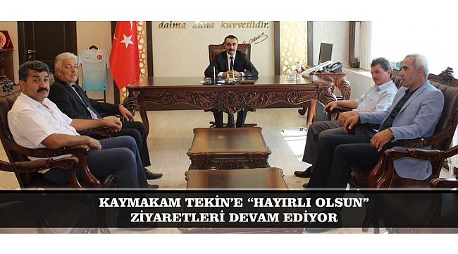 KAYMAKAM TEKİN’E “HAYIRLI OLSUN” ZİYARETLERİ DEVAM EDİYOR