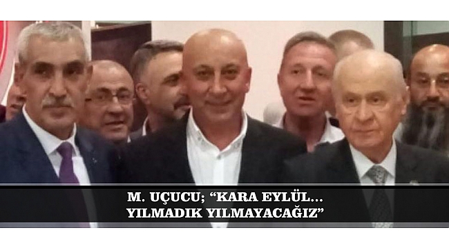 M. UÇUCU; “KARA EYLÜL… YILMADIK, YILMAYACAĞIZ”
