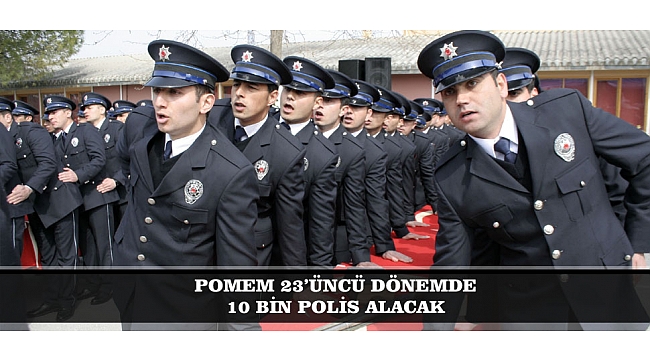 POMEM 23’ÜNCÜ DÖNEMDE 10 BİN POLİS ALACAK