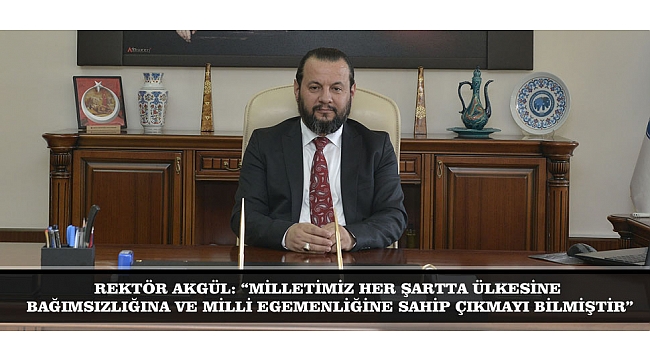 REKTÖR AKGÜL: “MİLLETİMİZ HER ŞARTTA ÜLKESİNE, BAĞIMSIZLIĞINA VE MİLLİ EGEMENLİĞİNE SAHİP ÇIKMAYI BİLMİŞTİR”