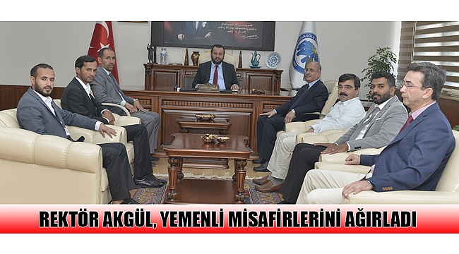REKTÖR AKGÜL, YEMENLİ MİSAFİRLERİNİ AĞIRLADI