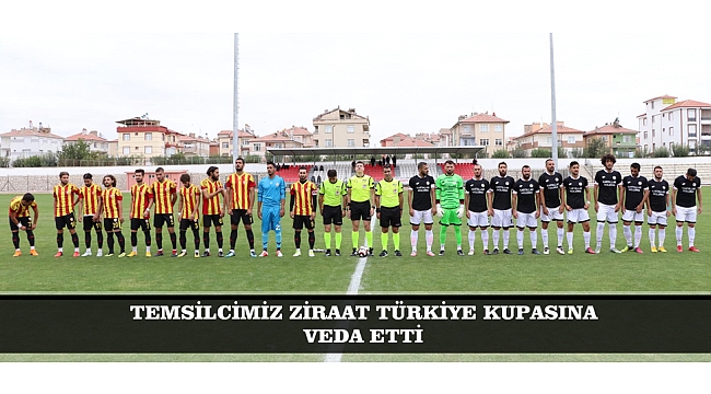 TEMSİLCİMİZ ZİRAAT TÜRKİYE KUPASINA VEDA ETTİ
