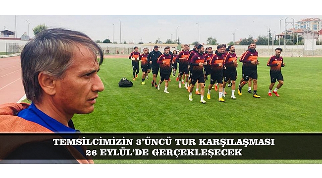 TEMSİLCİMİZİN 3’ÜNCÜ TUR KARŞILAŞMASI 26 EYLÜL’DE GERÇEKLEŞECEK