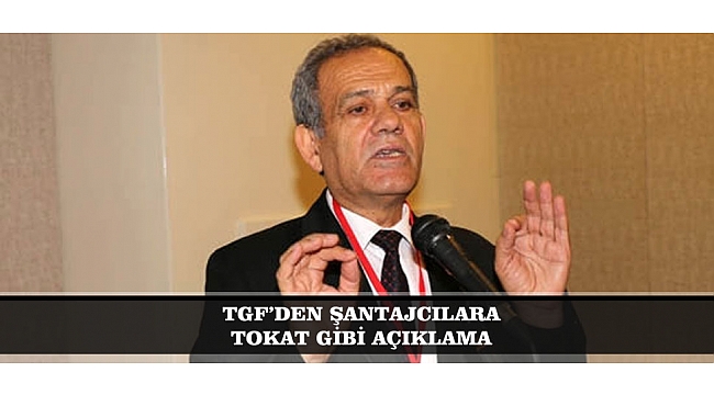 TGF’DEN ŞANTAJCILARA TOKAT GİBİ AÇIKLAMA