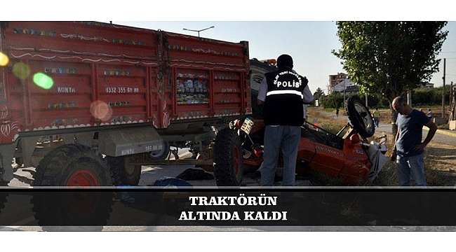 TRAKTÖRÜN ALTINDA KALDI