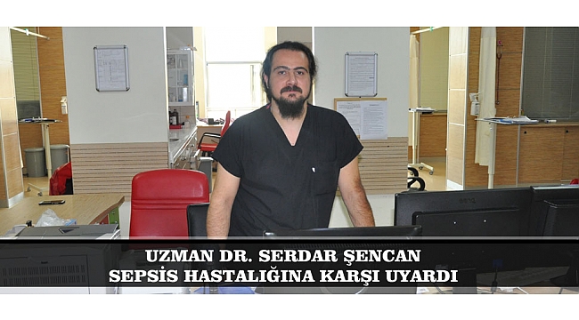 UZMAN DR. SERDAR ŞENCAN SEPSİS HASTALIĞINA KARŞI UYARDI