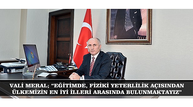 VALİ MERAL; "KARAMAN, EĞİTİMDE FİZİKİ YETERLİLİK AÇISINDAN  ÜLKEMİZİN EN İYİ İLLERİ ARASINDA BULUNMAKTAYIZ"