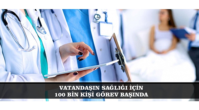 VATANDAŞIN SAĞLIĞI İÇİN 100 BİN KİŞİ GÖREV BAŞINDA