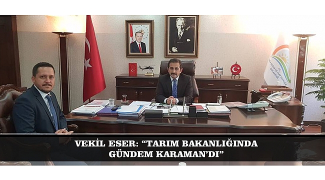 VEKİL ESER: “TARIM BAKANLIĞINDA GÜNDEM KARAMAN’DI”