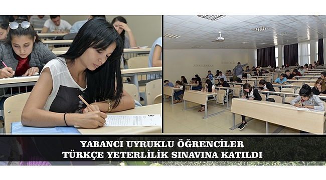 YABANCI UYRUKLU ÖĞRENCİLER TÜRKÇE YETERLİLİK SINAVINA KATILDI
