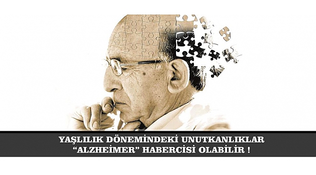 YAŞLILIK DÖNEMİNDEKİ UNUTKANLIKLAR “ALZHEİMER” HABERCİSİ OLABİLİR !