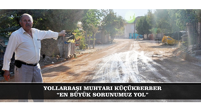 YOLLARBAŞI MUHTARI KÜÇÜKBERBER: "EN BÜYÜK SORUNUMUZ YOL"