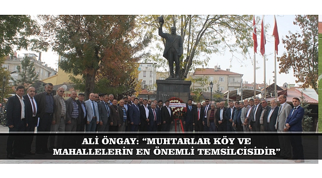 ALİ ÖNGAY: “MUHTARLAR KÖY VE MAHALLELERİN EN ÖNEMLİ TEMSİLCİSİDİR”