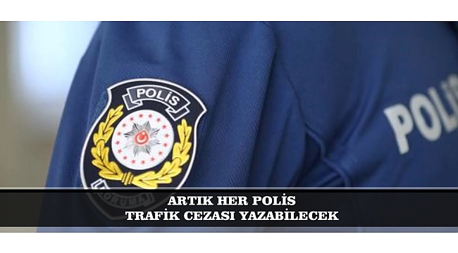 ARTIK HER POLİS TRAFİK CEZASI YAZABİLECEK