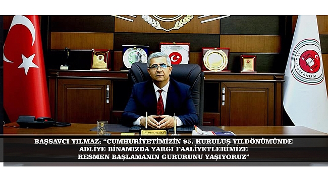 BAŞSAVCI YILMAZ; “CUMHURİYETİMİZİN 95. KURULUŞ YILDÖNÜMÜNDE ADLİYE BİNAMIZDA YARGI FAALİYETLERİMİZE RESMEN BAŞLAMANIN GURURUNU YAŞIYORUZ”