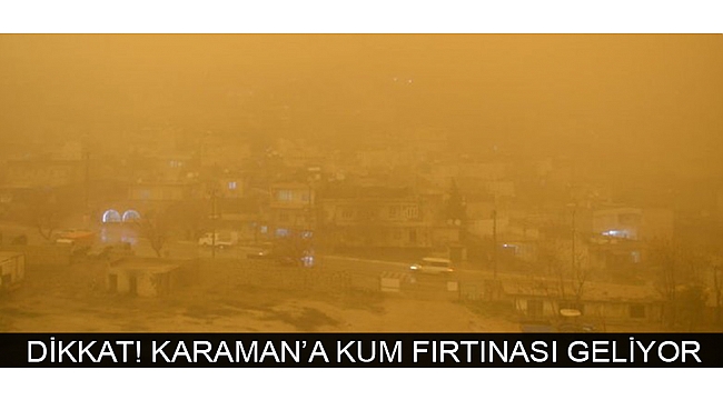 DİKKAT! KARAMAN’A KUM FIRTINASI GELİYOR
