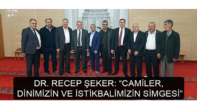 DR. RECEP ŞEKER: “CAMİLER, DİNİMİZİN VE İSTİKBALİMİZİN SİMGESİ”