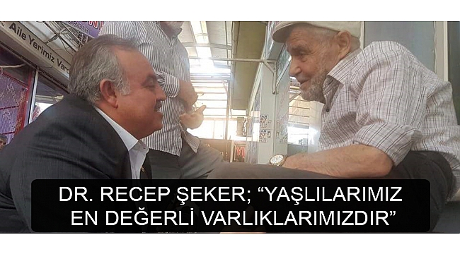 DR. RECEP ŞEKER; “YAŞLILARIMIZ EN DEĞERLİ VARLIKLARIMIZDIR”