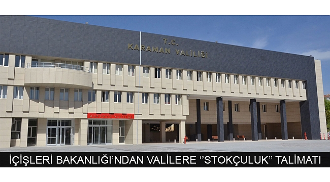 İÇİŞLERİ BAKANLIĞI’NDAN VALİLERE ‘’STOKÇULUK’’ TALİMATI